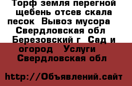 Торф земля перегной щебень отсев скала песок. Вывоз мусора. - Свердловская обл., Березовский г. Сад и огород » Услуги   . Свердловская обл.